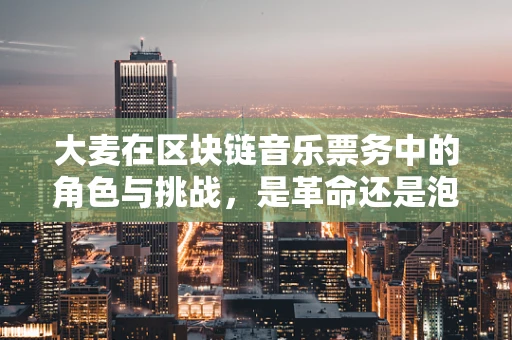 大麦在区块链音乐票务中的角色与挑战，是革命还是泡沫？