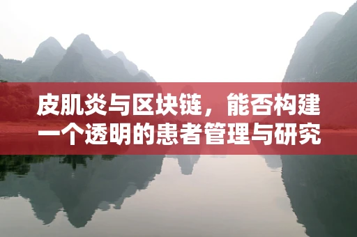 皮肌炎与区块链，能否构建一个透明的患者管理与研究平台？