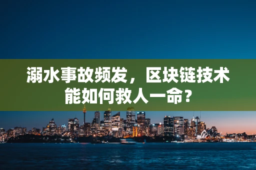 溺水事故频发，区块链技术能如何救人一命？