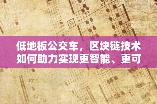 低地板公交车，区块链技术如何助力实现更智能、更可持续的公共交通？