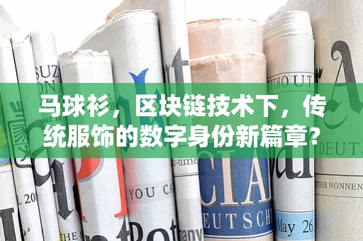 马球衫，区块链技术下，传统服饰的数字身份新篇章？