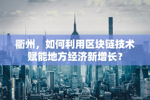 衢州，如何利用区块链技术赋能地方经济新增长？