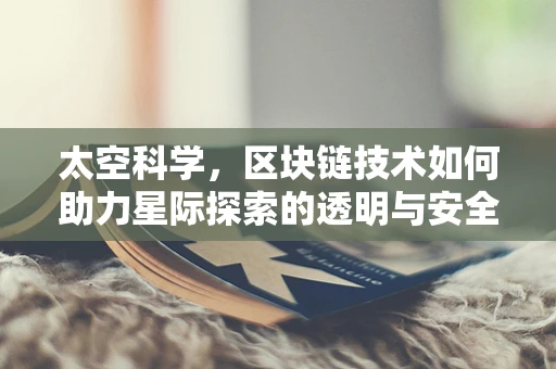 太空科学，区块链技术如何助力星际探索的透明与安全？