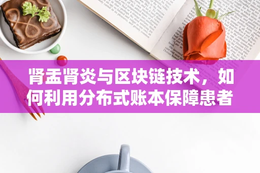 肾盂肾炎与区块链技术，如何利用分布式账本保障患者医疗数据安全？