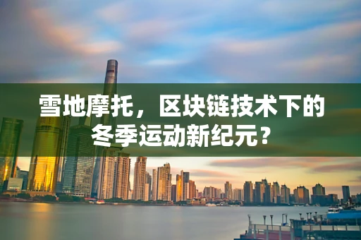 雪地摩托，区块链技术下的冬季运动新纪元？