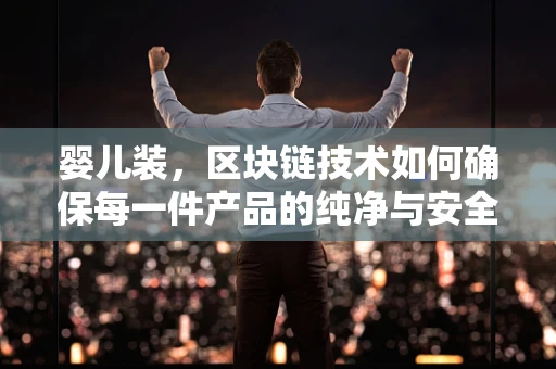 婴儿装，区块链技术如何确保每一件产品的纯净与安全？