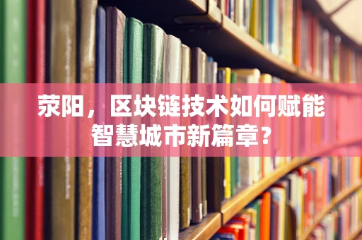 荥阳，区块链技术如何赋能智慧城市新篇章？