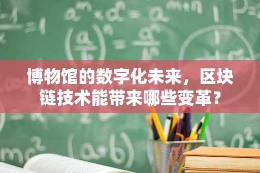 博物馆的数字化未来，区块链技术能带来哪些变革？