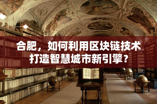 合肥，如何利用区块链技术打造智慧城市新引擎？