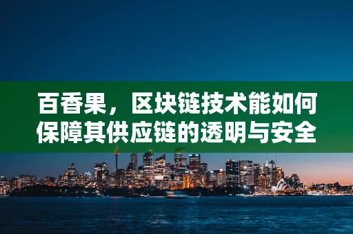 百香果，区块链技术能如何保障其供应链的透明与安全？