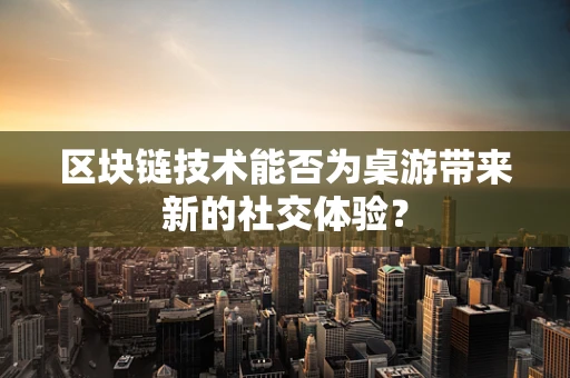区块链技术能否为桌游带来新的社交体验？