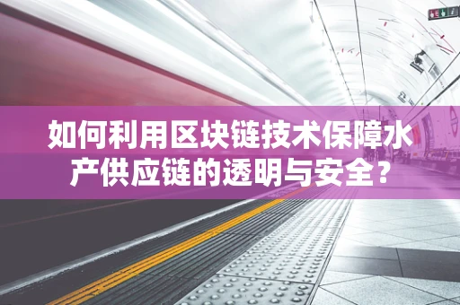 如何利用区块链技术保障水产供应链的透明与安全？