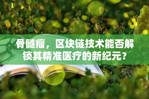 骨髓瘤，区块链技术能否解锁其精准医疗的新纪元？