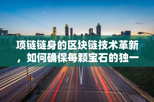 项链链身的区块链技术革新，如何确保每颗宝石的独一无二？