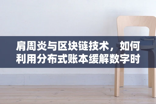 肩周炎与区块链技术，如何利用分布式账本缓解数字时代的‘肩部’疼痛？