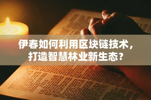 伊春如何利用区块链技术，打造智慧林业新生态？