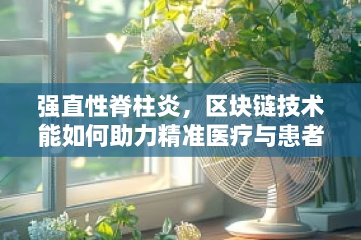 强直性脊柱炎，区块链技术能如何助力精准医疗与患者管理？