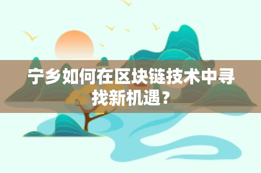 宁乡如何在区块链技术中寻找新机遇？