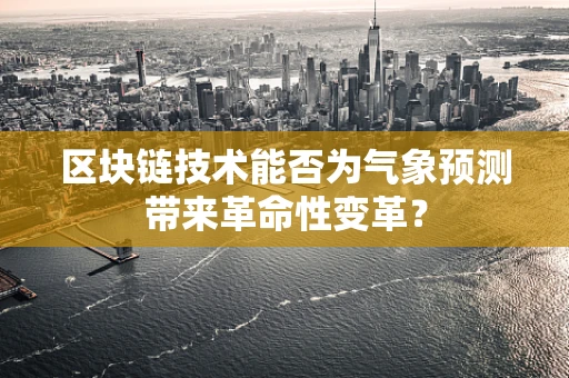 区块链技术能否为气象预测带来革命性变革？