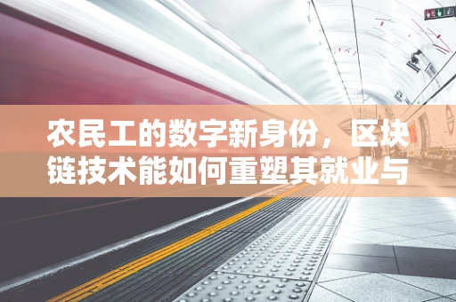农民工的数字新身份，区块链技术能如何重塑其就业与权益保障？