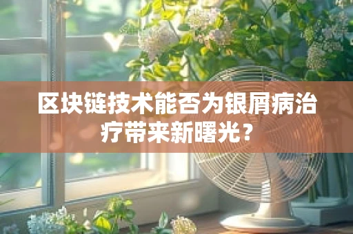 区块链技术能否为银屑病治疗带来新曙光？