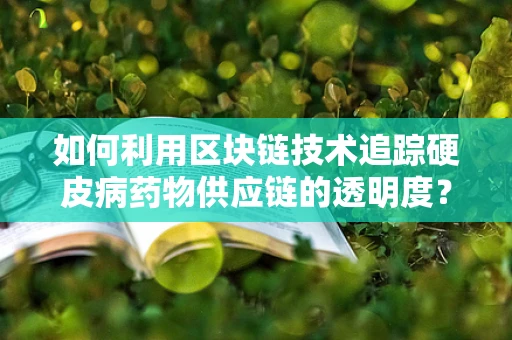 如何利用区块链技术追踪硬皮病药物供应链的透明度？