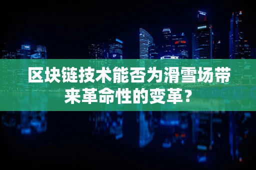 区块链技术能否为滑雪场带来革命性的变革？