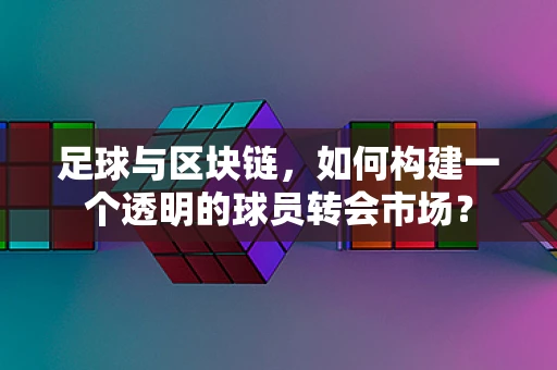足球与区块链，如何构建一个透明的球员转会市场？
