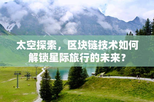 太空探索，区块链技术如何解锁星际旅行的未来？