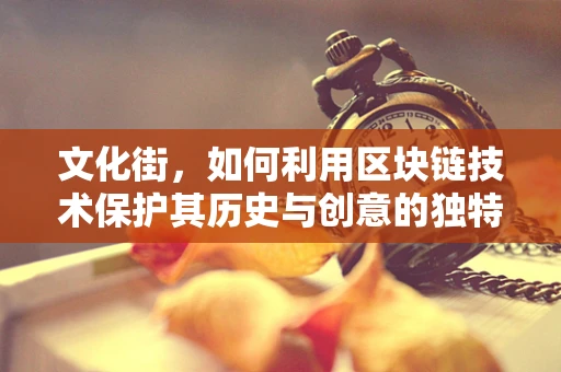 文化街，如何利用区块链技术保护其历史与创意的独特性？