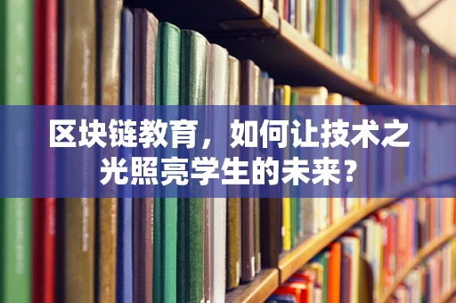 区块链教育，如何让技术之光照亮学生的未来？
