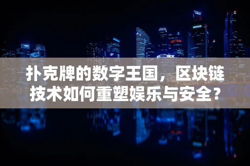 扑克牌的数字王国，区块链技术如何重塑娱乐与安全？