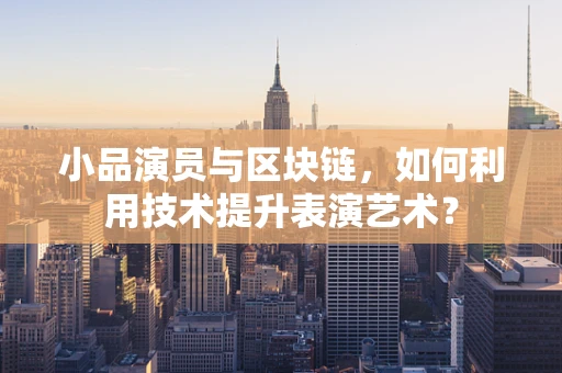 小品演员与区块链，如何利用技术提升表演艺术？