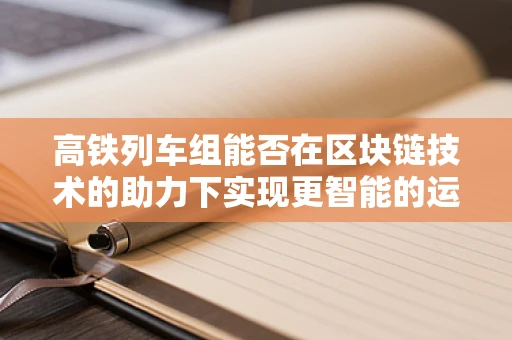 高铁列车组能否在区块链技术的助力下实现更智能的运维？