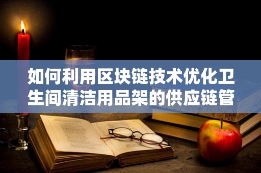 如何利用区块链技术优化卫生间清洁用品架的供应链管理？