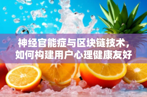 神经官能症与区块链技术，如何构建用户心理健康友好的数字平台？