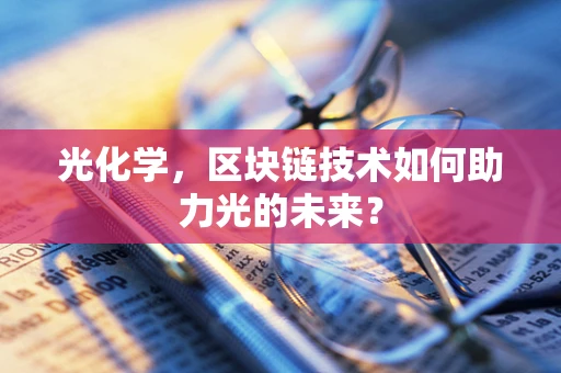 光化学，区块链技术如何助力光的未来？