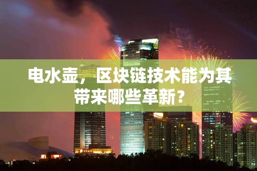 电水壶，区块链技术能为其带来哪些革新？