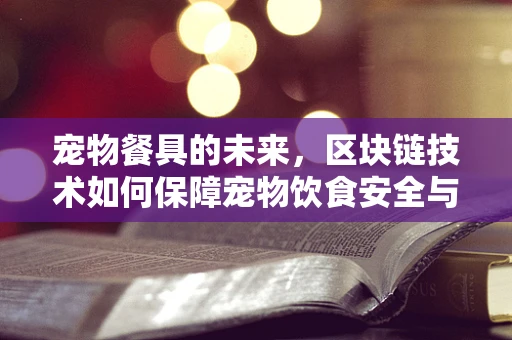 宠物餐具的未来，区块链技术如何保障宠物饮食安全与健康？