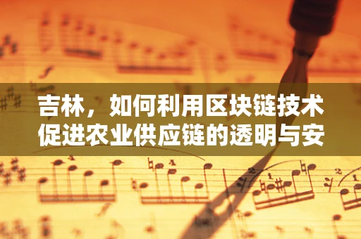 吉林，如何利用区块链技术促进农业供应链的透明与安全？