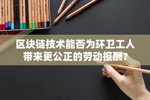 区块链技术能否为环卫工人带来更公正的劳动报酬？