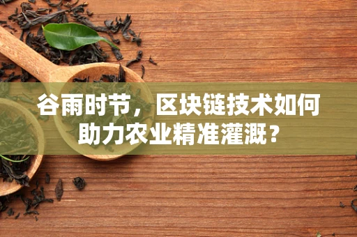谷雨时节，区块链技术如何助力农业精准灌溉？