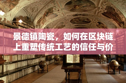 景德镇陶瓷，如何在区块链上重塑传统工艺的信任与价值？