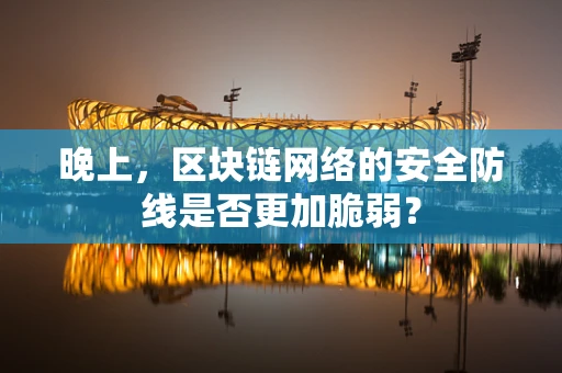 晚上，区块链网络的安全防线是否更加脆弱？