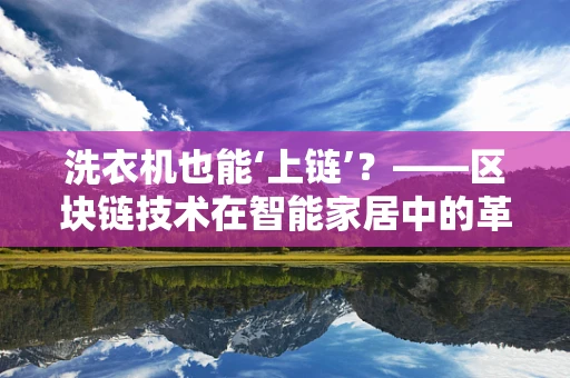 洗衣机也能‘上链’？——区块链技术在智能家居中的革新应用
