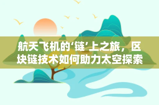 航天飞机的‘链’上之旅，区块链技术如何助力太空探索？