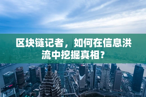 区块链记者，如何在信息洪流中挖掘真相？