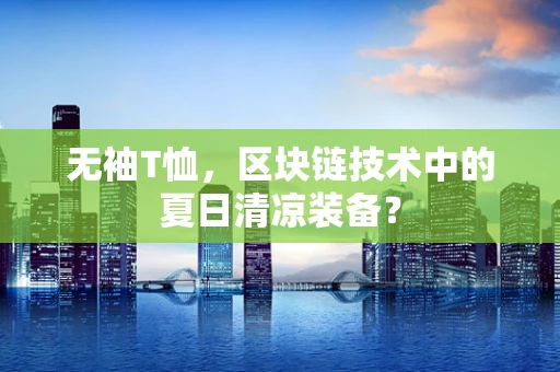 无袖T恤，区块链技术中的夏日清凉装备？