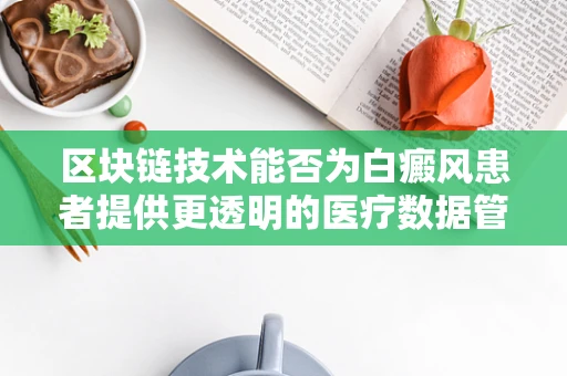 区块链技术能否为白癜风患者提供更透明的医疗数据管理？