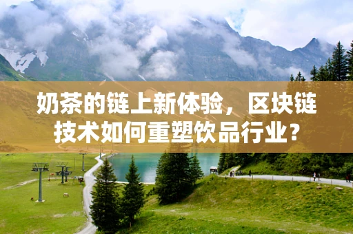 奶茶的链上新体验，区块链技术如何重塑饮品行业？